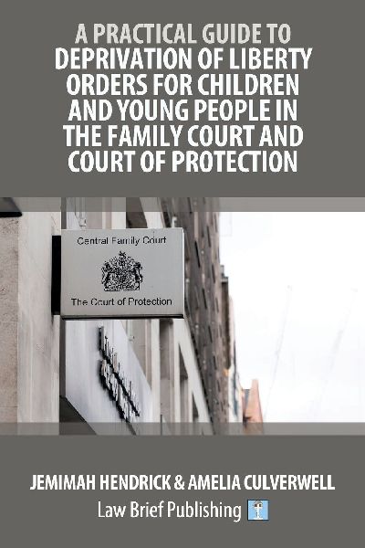 A Practical Guide to Deprivation of Liberty Orders for Children and Young People in the Family Court and Court of Protection
