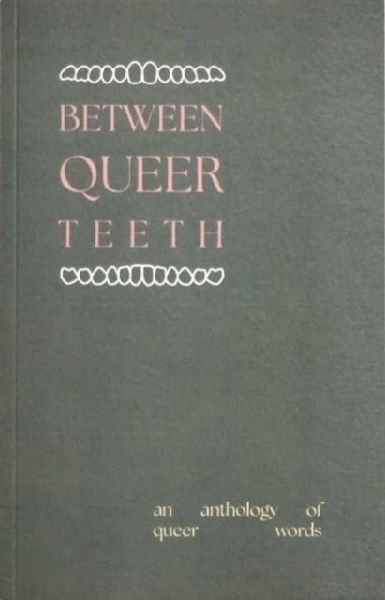 Between Queer Teeth: An anthology of queer words