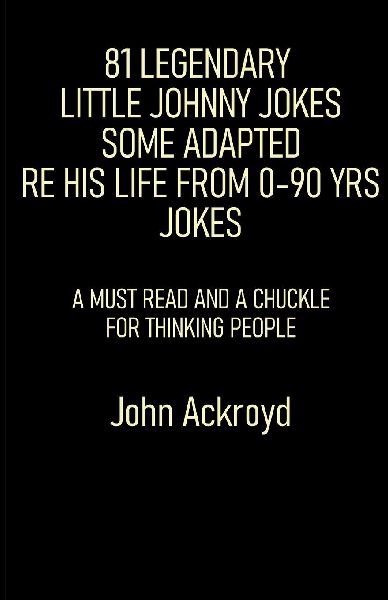 81 Legendary Little Johnny Jokes Some Adapted Re His Life From 0-90 Yrs Jokes: A Must Read And A Chuckle For Thinking People