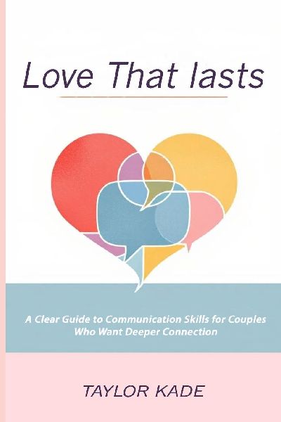 Love That Lasts: A Clear Guide to Communication Skills for Couples Who Want Deeper Connection