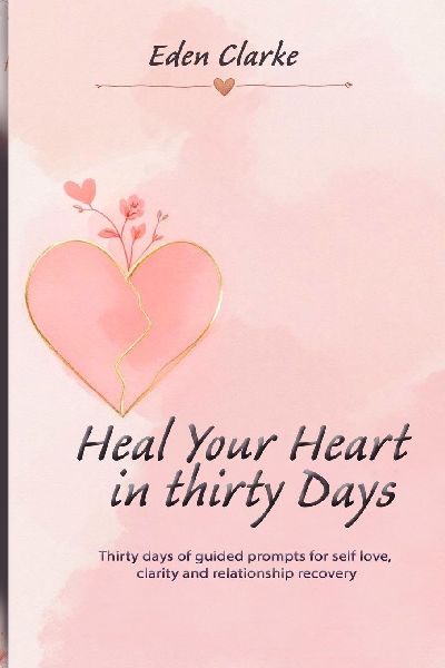 Heal Your Heart in Thirty Days: Thirty days of guided prompts for self love, clarity and relationship recovery