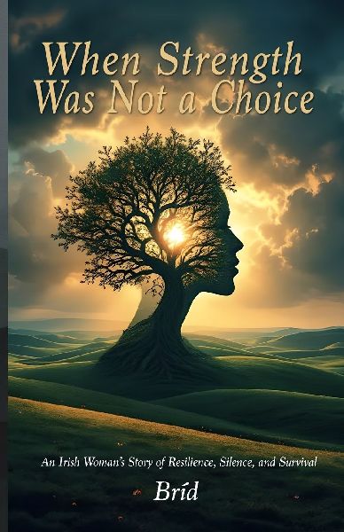 When Strength Was Not a Choice: An Irish Woman's Story of Resilience, Silence, and Survival