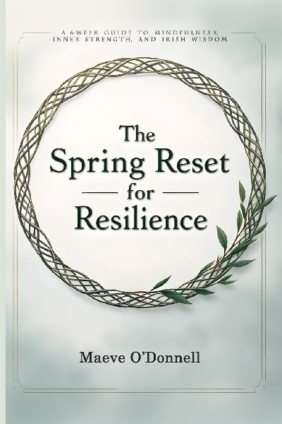 The Spring Reset for Resilience: A 6-Week Guide to Mindfulness, Inner Strength, and Irish Wisdom