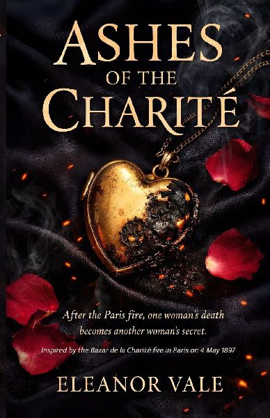 Ashes of the Charité: After the Paris fire, one woman's death becomes another woman's secret. Inspired by the Bazar de la Charité fire in Paris May 1897