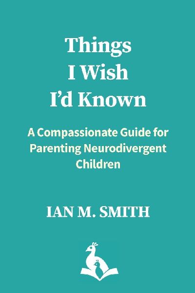 Things I Wish Id Known: A Compassionate Guide for Parenting Neurodivergent Children