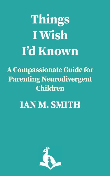 THINGS I WISH ID KNOWN: A Compassionate Guide to Parenting Neurodivergent Children