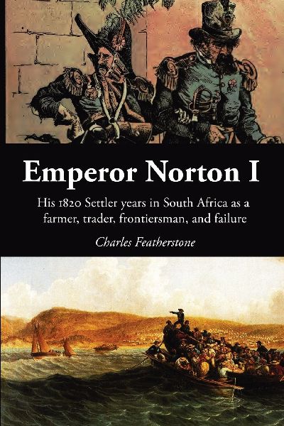 Emperor Norton I: His 1820 Settler Years in South Africa as a Farmer, Trader, Frontiersman, and Failure
