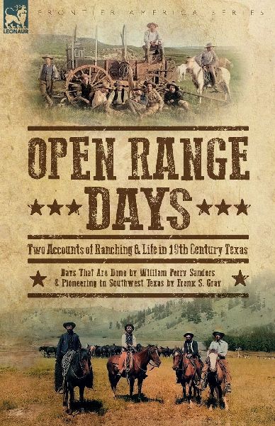 Open Range Days - Two Accounts of Ranching & Life in 19th Century Texas: Days That Are Done and Pioneering in Southwest Texas