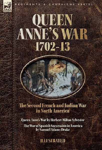 Queen Anne's War, 1702-13 - Two Accounts of the Second French and Indian War in North America: Queen Anne's War & The War of Spanish Succession in America