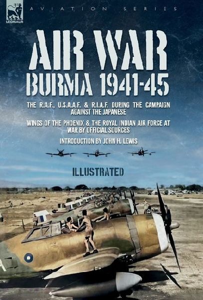 Air War: The R.A.F., U.S.A.A.F. & R.I.A.F. during the Campaign against the Japanese Wings of the Phoenix and The Royal Indian Air Force at War
