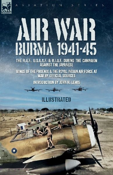 Air War: The R.A.F., U.S.A.A.F. & R.I.A.F. during the Campaign against the Japanese Wings of the Phoenix and The Royal Indian Air Force at War