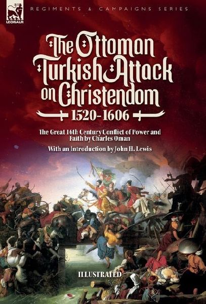 The Ottoman Turkish Attack on Christendom  1520-1606: The Great 16th Century Conflict of Power and Faith