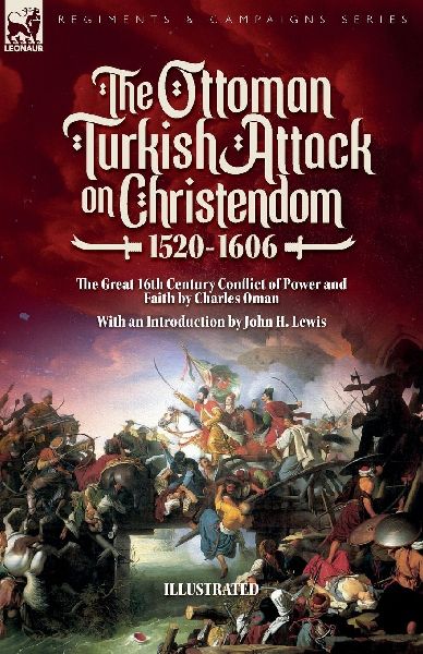 The Ottoman Turkish Attack on Christendom  1520-1606: The Great 16th Century Conflict of Power and Faith