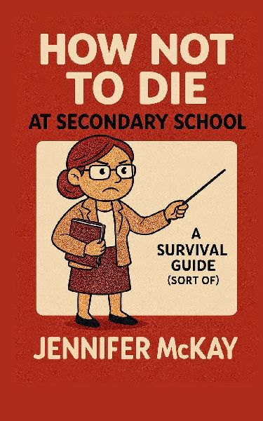 How Not to Die at Secondary School: A Survival Guide ( Sort of)