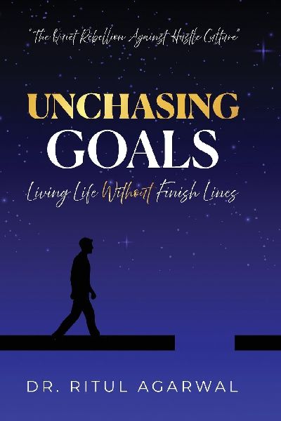 UNCHASING GOALS: Living Life Without Finish Lines