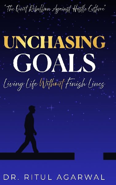 UNCHASING GOALS: Living Life Without Finish Lines