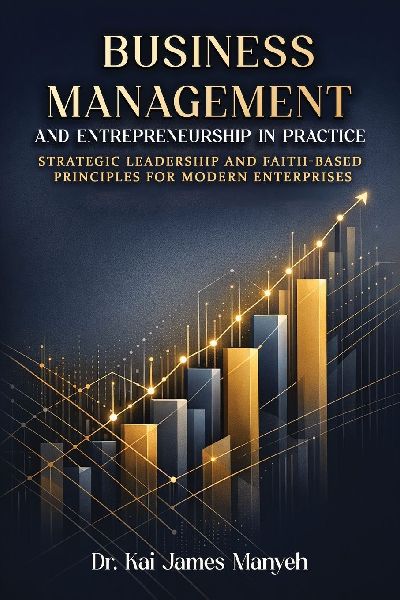 Business Management and Entrepreneurship in Practice: Strategic Leadership and Faith-Based Principles for Modern Enterprises