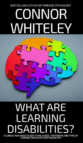 What Are Learning Disabilities?: A Clinical Psychology Guide to the Causes, Treatments and Types of Learning Difficulties and Disabilities