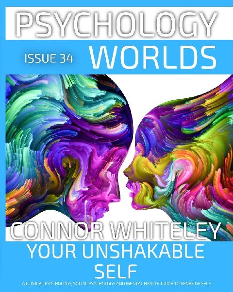 Issue 34: Your Unshakable Self A Clinical Psychology, Social Psychology and Mental Health Guide to Sense of Self
