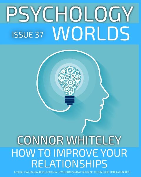 issue 37: How to Improve Your Relationships? A Social Psychology, Developmental Psychology and Attachment Theory Guide to Relationships