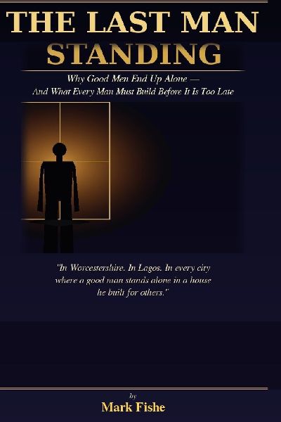 The Last Man Standing: Why Good Men End Up Alone - And What Every Man Must Build Before It Is Too Late