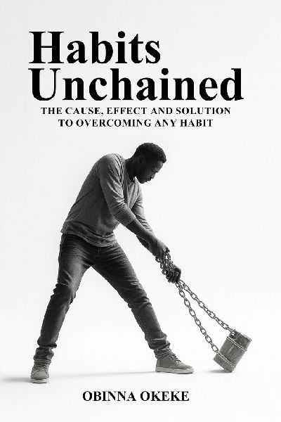 Habits Unchained: The Cause, Effect and Solution to Overcoming Any Habit