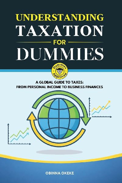 Understanding Taxation for Dummies: A Global Guide to Taxes: From Personal Income to Business Finances