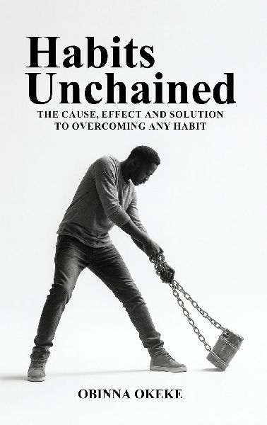 Habits Unchained: The Cause, Effect and Solution to Overcoming any Habit