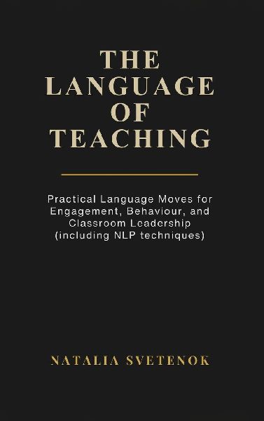 THE LANGUAGE OF TEACHING: Practical Language Moves for Engagement, Behaviour, and Classroom Leadership (including NLP techniques)