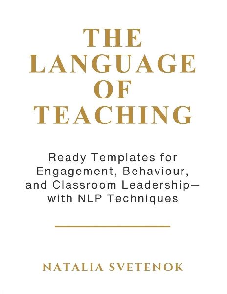 THE LANGUAGE OF TEACHING: Ready Templates for Engagement, Behaviour, and Classroom Leadership with NLP techniques