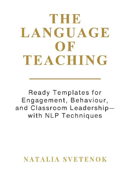 THE LANGUAGE OF TEACHING: Ready Templates for Engagement, Behaviour, and Classroom Leadership with NLP techniques