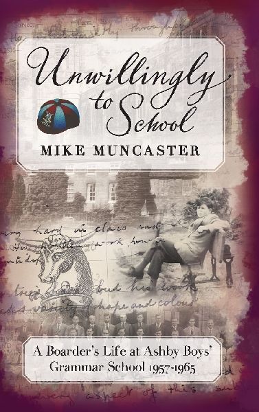 Unwillingly to School: A Boarders Life at Ashby Boys Grammar School