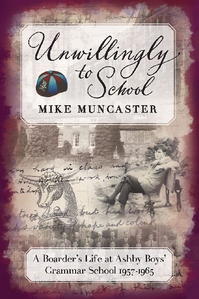 Unwillingly to School: A Boarders Life at Ashby Boys Grammar School 1957 - 1965: A