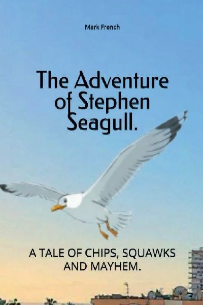 The Adventures Of Stephen Seagull.: A Tale of Chips, Squawks and Mayhem.