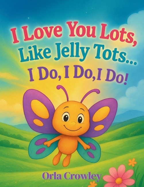 I Love You Lots, Like Jelly Tots... I Do, I Do, I Do: A Rhyming Children's Picture Book to Treasure and Read Aloud