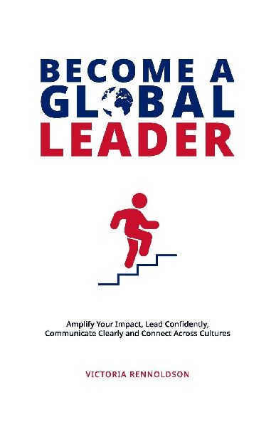 Become a Global Leader: Amplify Your Impact, Lead Confidently, Communicate Clearly and Connect Across Cultures