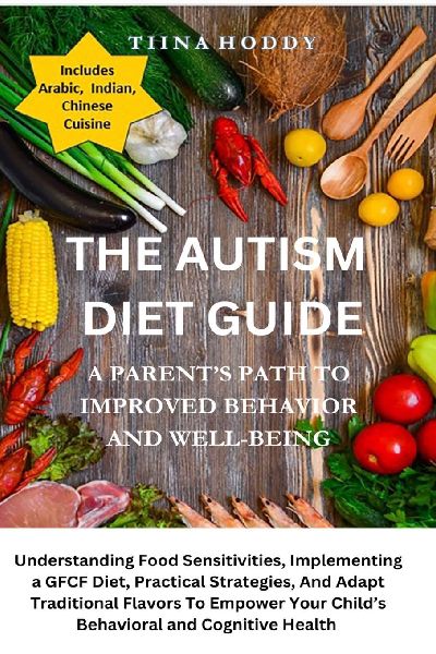 The Autism Diet Guide: A Parents Path To Improved Behavior And Well-Being: A Parents Path To Improved Behavior And Well-Being: Understanding Food Sensitivities, Implementing a GFCF Diet, Practical ... Your Childs Behavioral and Cognitive Health: A Pare