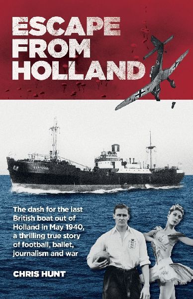 Escape From Holland: The dash for the last British boat out of Holland in May 1940, a thrilling true story of football, ballet, journalism and war