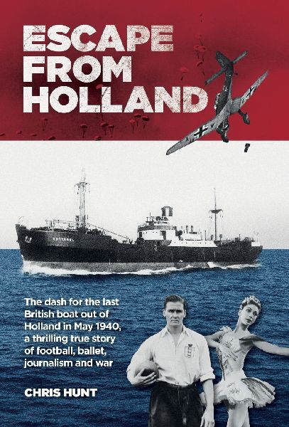 Escape From Holland: The dash for the last British boat out of Holland in May 1940, a thrilling true story of football, ballet, journalism and war