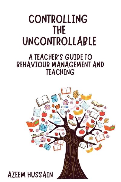 Controlling The Uncontrollable A Teachers Guide to Behaviour Management and Teaching