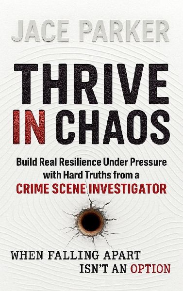 Thrive In Chaos: Build Real Resilience Under Pressure with Hard Truths from a Crime Scene Investigator
