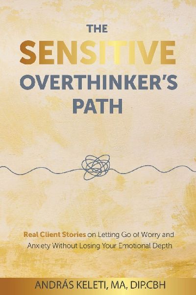The Sensitive Overthinkers Path: Real Client Stories on Letting Go of Worry and Anxiety Without Losing Your Emotional Depth