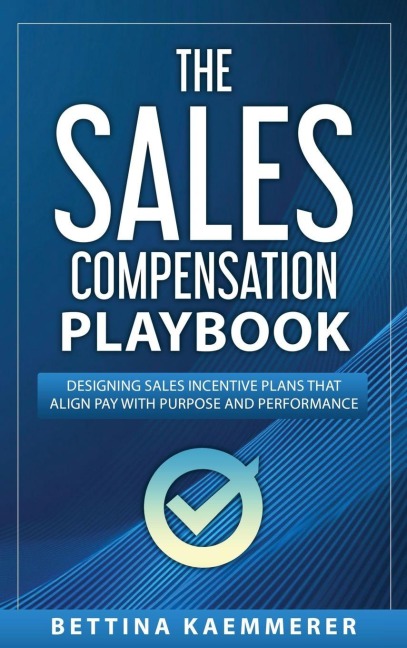The Sales Compensation Playbook: Designing Sales Incentive Plans That Align Pay with Purpose and Performance