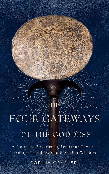 The Four Gateways of the Goddess: A Guide to Reclaiming Feminine Power Through Astrology and Egyptian Wisdom