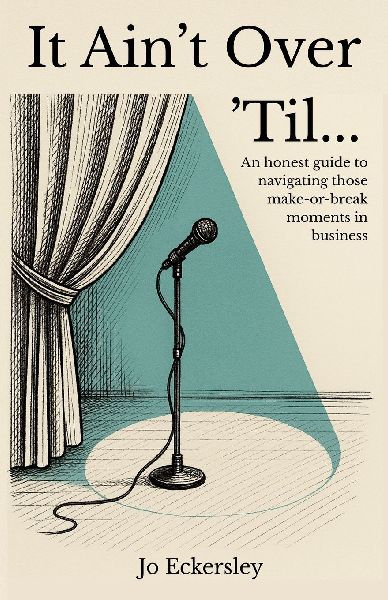 It Ain't Over 'Til...: An honest guide to navigating those make or break moments in business