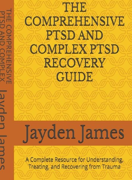 The Comprehensive PTSD AND COMPLEX PTSD Recovery Guide: A Complete Resource for Understanding, Treating, and Recovering from Trauma