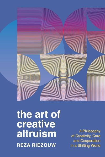 The Art of Creative Altruism: A Philosophy of Creativity, Care and Cooperation in a Shifting World