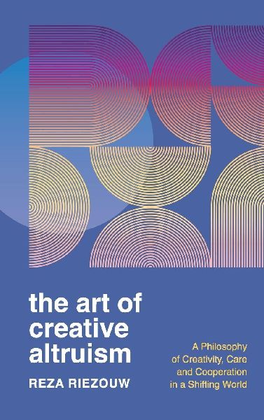 The Art of Creative Altruism: A Philosophy of Creativity, Care and Cooperation in a Shifting World