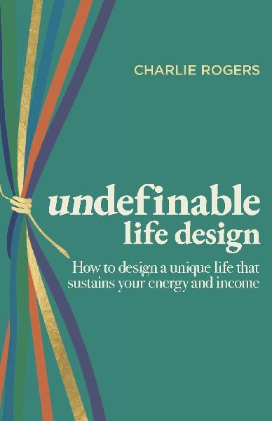 undefinable life design: How to design a unique life that sustains your energy and income