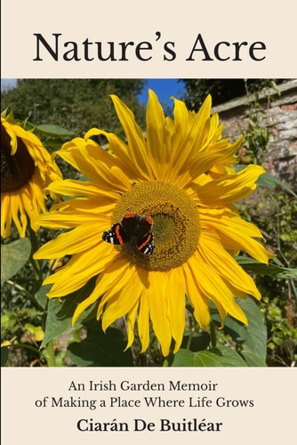 Nature's Acre: An Irish Garden Memoir of Making a Place Where Life Grows